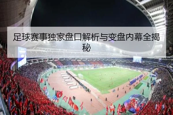 足球赛事独家盘口解析与变盘内幕全揭秘